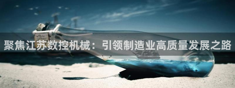 天辰娱乐招商:聚焦江苏数控机械:引领制造业高质量发展之路