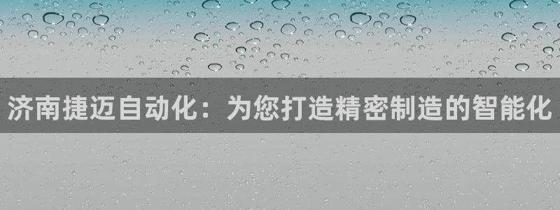 天辰娱乐44616:济南捷迈自动化:为您打造精密制造的智能化