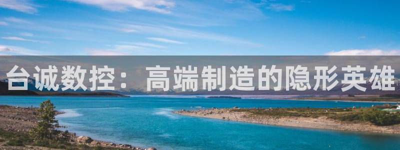 天辰娱乐公司:台诚数控:高端制造的隐形英雄