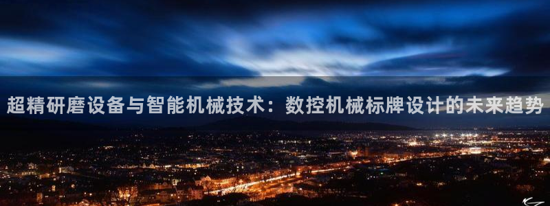 天辰娱乐957807:超精研磨设备与智能机械技术:数控机械标牌设计的未来趋势