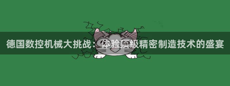 天辰娱乐22650:德国数控机械大挑战:体验顶级精密制造技术的盛宴