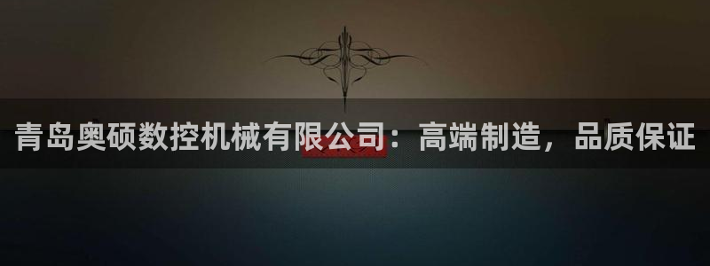 天辰(娱乐注册:青岛奥硕数控机械有限公司:高端制造,品质保证